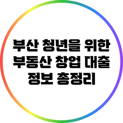 부산 청년을 위한 부동산 창업 대출 정보 총정리