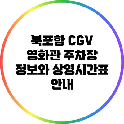 북포항 CGV 영화관 주차장 정보와 상영시간표 안내
