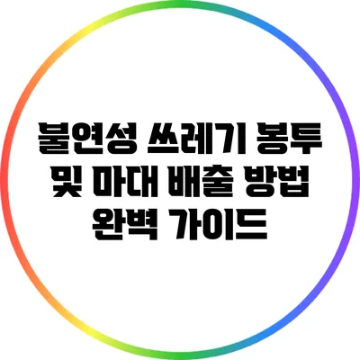 불연성 쓰레기 봉투 및 마대 배출 방법 완벽 가이드