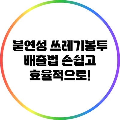 불연성 쓰레기봉투 배출법: 손쉽고 효율적으로!