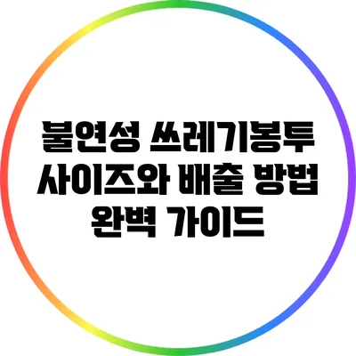 불연성 쓰레기봉투 사이즈와 배출 방법 완벽 가이드