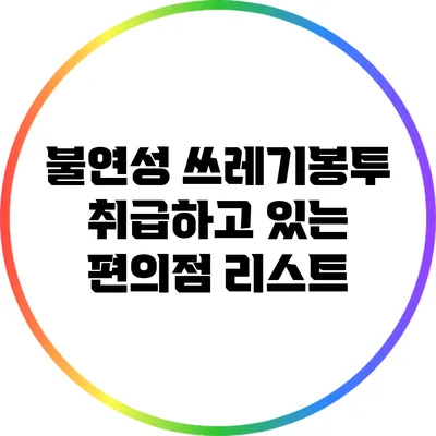 불연성 쓰레기봉투 취급하고 있는 편의점 리스트