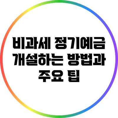 비과세 정기예금 개설하는 방법과 주요 팁