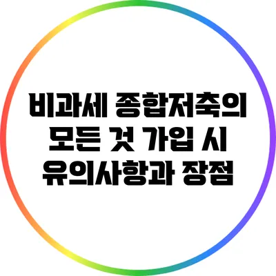 비과세 종합저축의 모든 것: 가입 시 유의사항과 장점