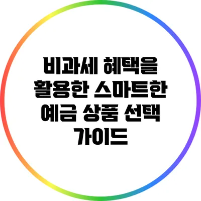 비과세 혜택을 활용한 스마트한 예금 상품 선택 가이드
