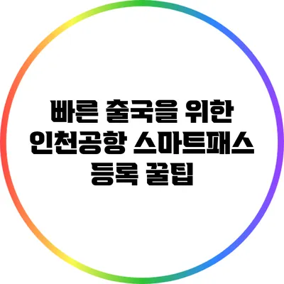 빠른 출국을 위한 인천공항 스마트패스 등록 꿀팁
