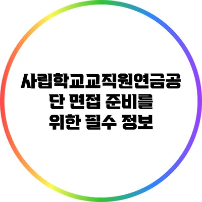 사립학교교직원연금공단 면접 준비를 위한 필수 정보