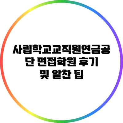 사립학교교직원연금공단 면접학원 후기 및 알찬 팁