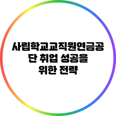 사립학교교직원연금공단 취업 성공을 위한 전략