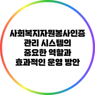 사회복지자원봉사인증 관리 시스템의 중요한 역할과 효과적인 운영 방안