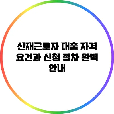 산재근로자 대출 자격 요건과 신청 절차 완벽 안내