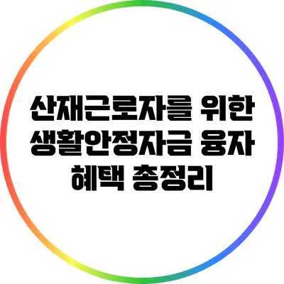 산재근로자를 위한 생활안정자금 융자 혜택 총정리