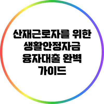 산재근로자를 위한 생활안정자금 융자대출 완벽 가이드