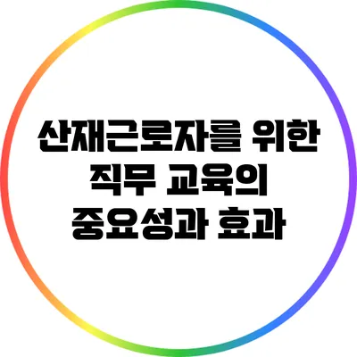 산재근로자를 위한 직무 교육의 중요성과 효과