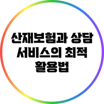 산재보험과 상담 서비스의 최적 활용법