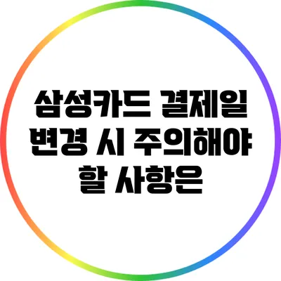 삼성카드 결제일 변경 시 주의해야 할 사항은?