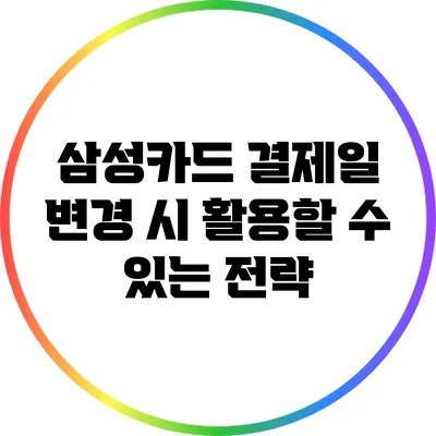 삼성카드 결제일 변경 시 활용할 수 있는 전략