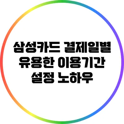 삼성카드 결제일별 유용한 이용기간 설정 노하우