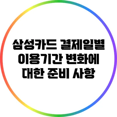 삼성카드 결제일별 이용기간: 변화에 대한 준비 사항