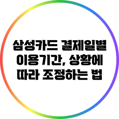 삼성카드 결제일별 이용기간, 상황에 따라 조정하는 법