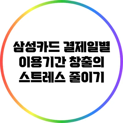 삼성카드 결제일별 이용기간 창출의 스트레스 줄이기