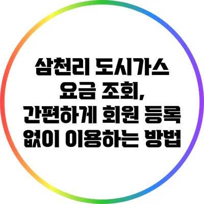 삼천리 도시가스 요금 조회, 간편하게 회원 등록 없이 이용하는 방법