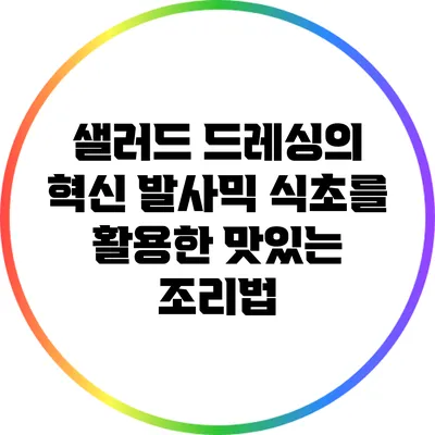 샐러드 드레싱의 혁신: 발사믹 식초를 활용한 맛있는 조리법