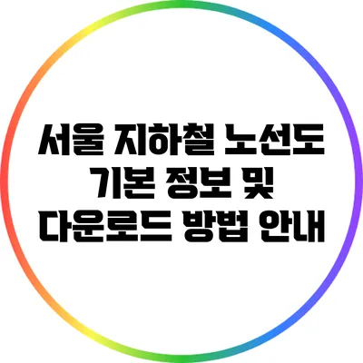 서울 지하철 노선도: 기본 정보 및 다운로드 방법 안내