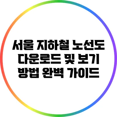 서울 지하철 노선도 다운로드 및 보기 방법 완벽 가이드