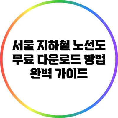 서울 지하철 노선도 무료 다운로드 방법 완벽 가이드