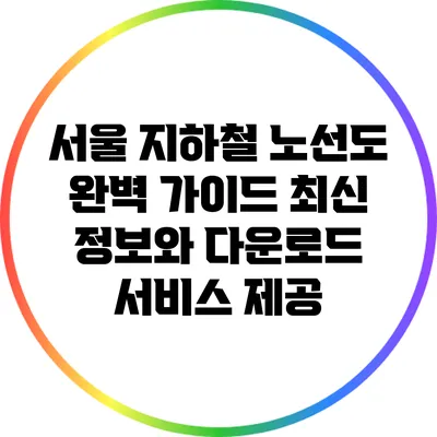 서울 지하철 노선도 완벽 가이드: 최신 정보와 다운로드 서비스 제공