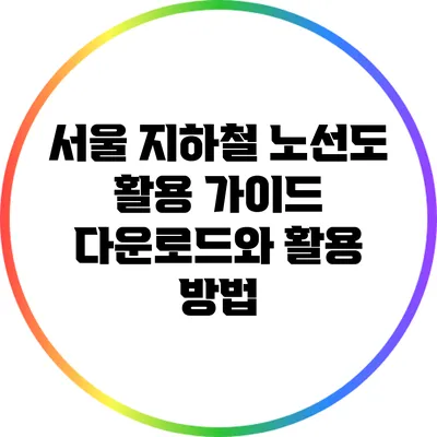 서울 지하철 노선도 활용 가이드: 다운로드와 활용 방법
