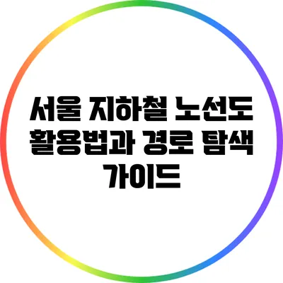 서울 지하철 노선도 활용법과 경로 탐색 가이드