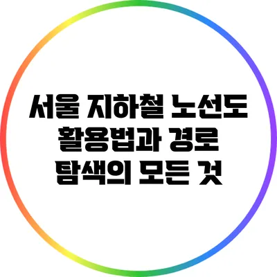 서울 지하철 노선도 활용법과 경로 탐색의 모든 것