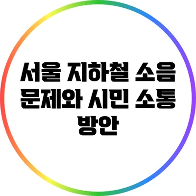 서울 지하철 소음 문제와 시민 소통 방안