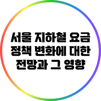 서울 지하철 요금 정책 변화에 대한 전망과 그 영향