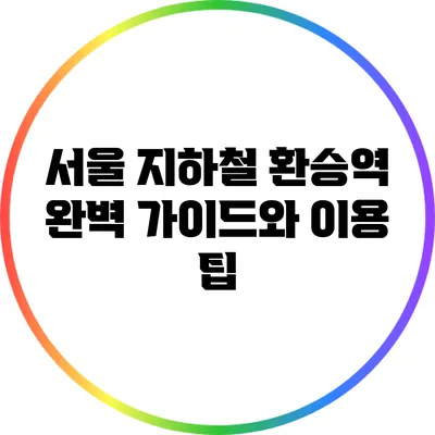 서울 지하철 환승역 완벽 가이드와 이용 팁