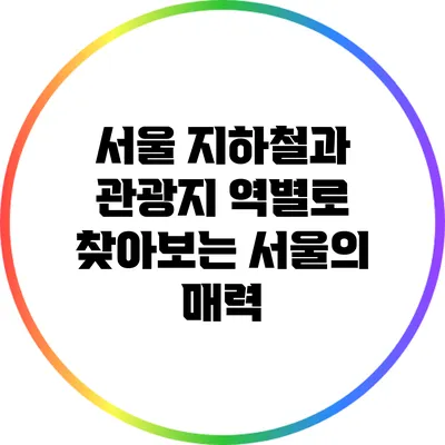 서울 지하철과 관광지: 역별로 찾아보는 서울의 매력