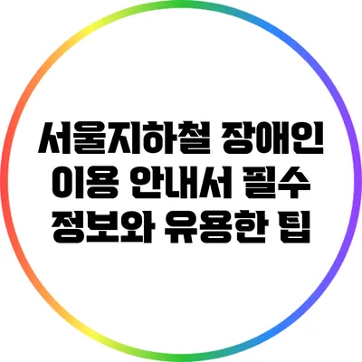 서울지하철 장애인 이용 안내서: 필수 정보와 유용한 팁
