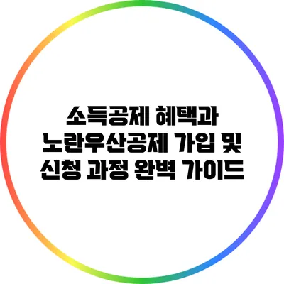소득공제 혜택과 노란우산공제 가입 및 신청 과정 완벽 가이드