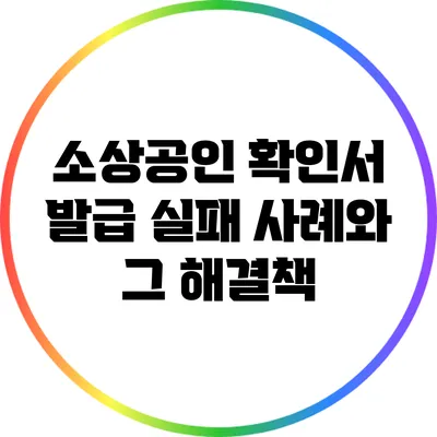 소상공인 확인서 발급 실패 사례와 그 해결책