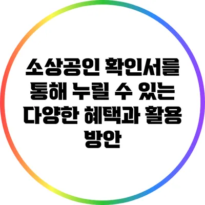 소상공인 확인서를 통해 누릴 수 있는 다양한 혜택과 활용 방안