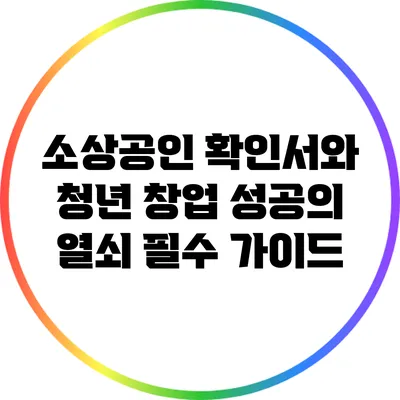 소상공인 확인서와 청년 창업 성공의 열쇠: 필수 가이드