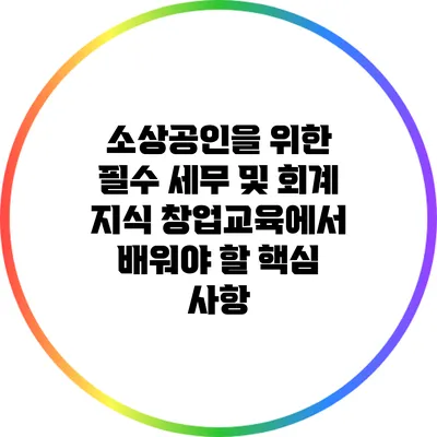 소상공인을 위한 필수 세무 및 회계 지식: 창업교육에서 배워야 할 핵심 사항