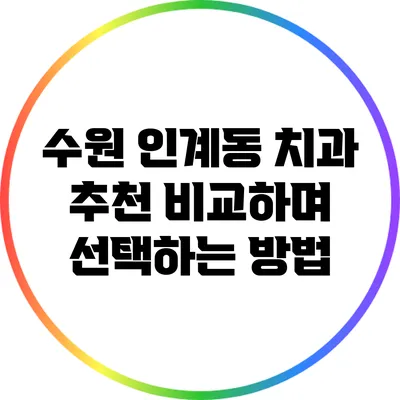 수원 인계동 치과 추천: 비교하며 선택하는 방법