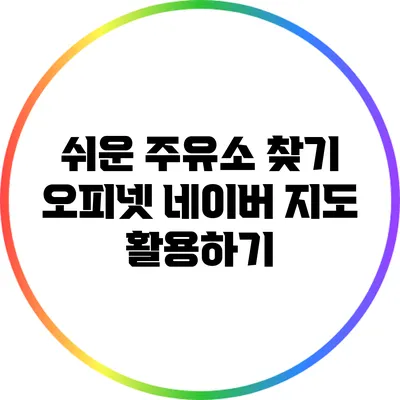 쉬운 주유소 찾기: 오피넷 네이버 지도 활용하기
