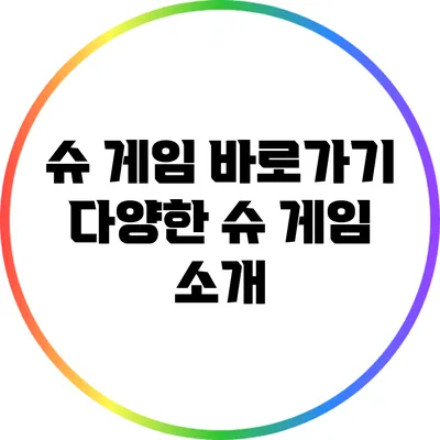 슈 게임 바로가기 다양한 슈 게임 소개