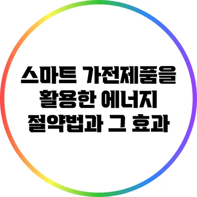 스마트 가전제품을 활용한 에너지 절약법과 그 효과