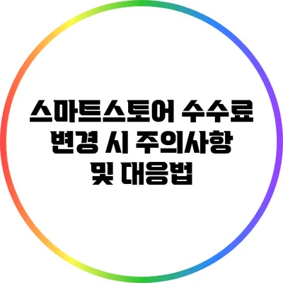 스마트스토어 수수료 변경 시 주의사항 및 대응법