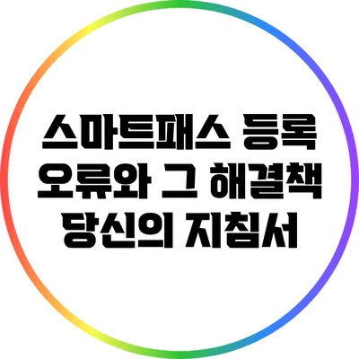 스마트패스 등록 오류와 그 해결책: 당신의 지침서